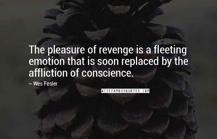 Wes Fesler Quotes: The pleasure of revenge is a fleeting emotion that is soon replaced by the affliction of conscience.