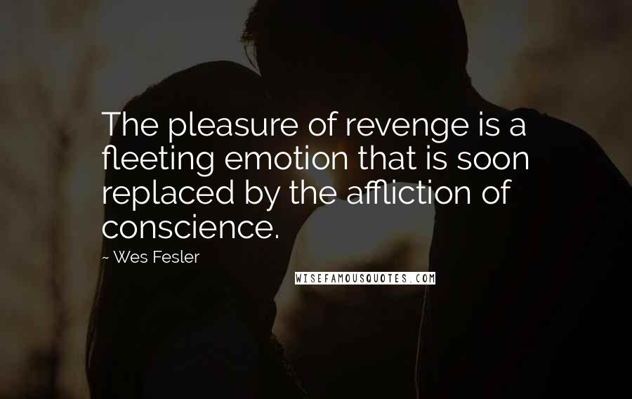 Wes Fesler Quotes: The pleasure of revenge is a fleeting emotion that is soon replaced by the affliction of conscience.