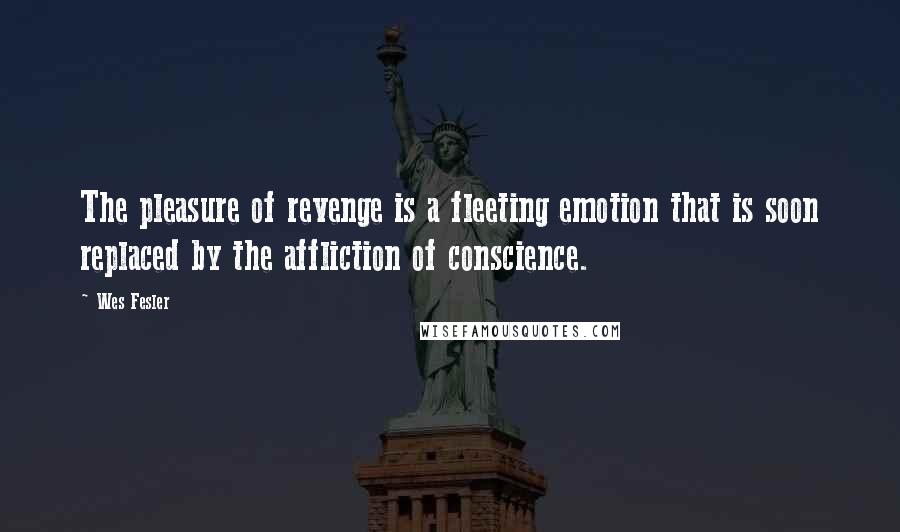 Wes Fesler Quotes: The pleasure of revenge is a fleeting emotion that is soon replaced by the affliction of conscience.