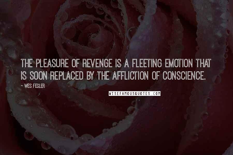 Wes Fesler Quotes: The pleasure of revenge is a fleeting emotion that is soon replaced by the affliction of conscience.