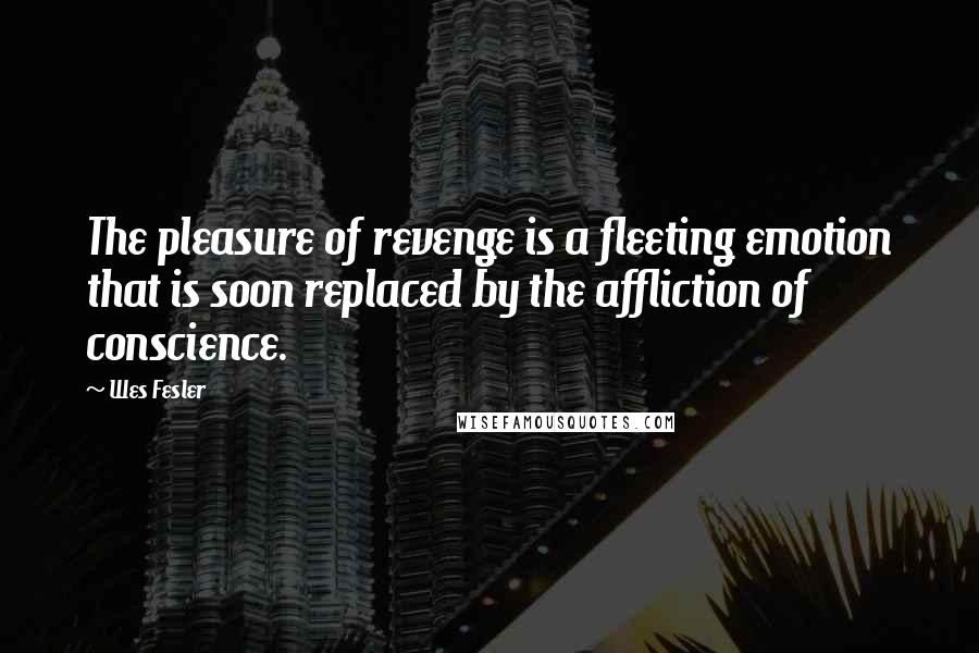 Wes Fesler Quotes: The pleasure of revenge is a fleeting emotion that is soon replaced by the affliction of conscience.