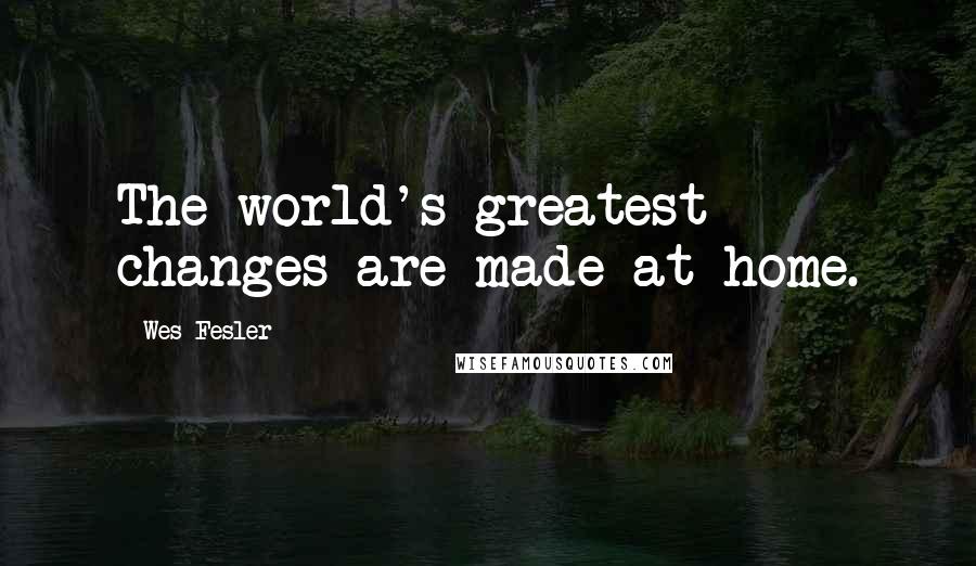 Wes Fesler Quotes: The world's greatest changes are made at home.