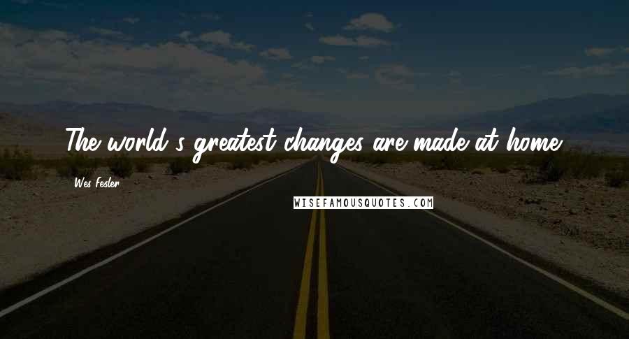 Wes Fesler Quotes: The world's greatest changes are made at home.