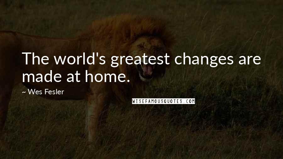 Wes Fesler Quotes: The world's greatest changes are made at home.