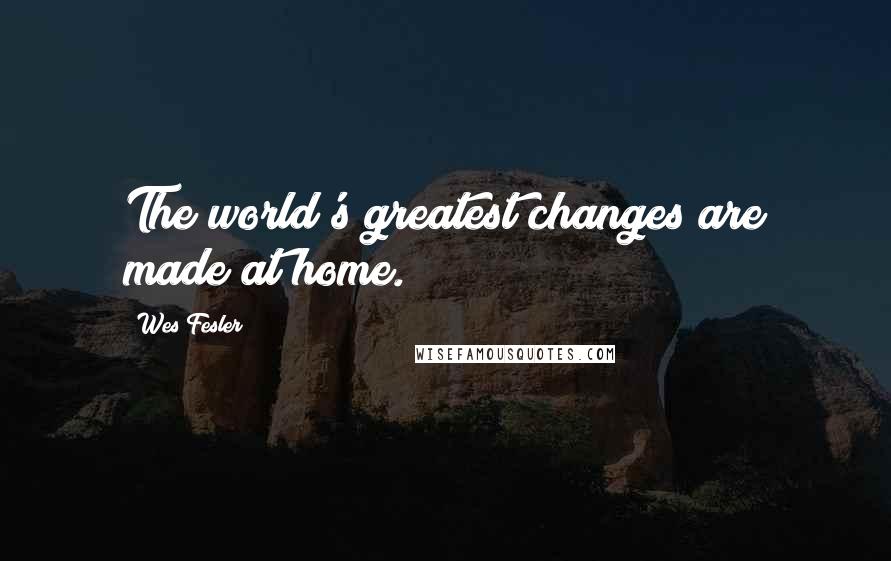 Wes Fesler Quotes: The world's greatest changes are made at home.