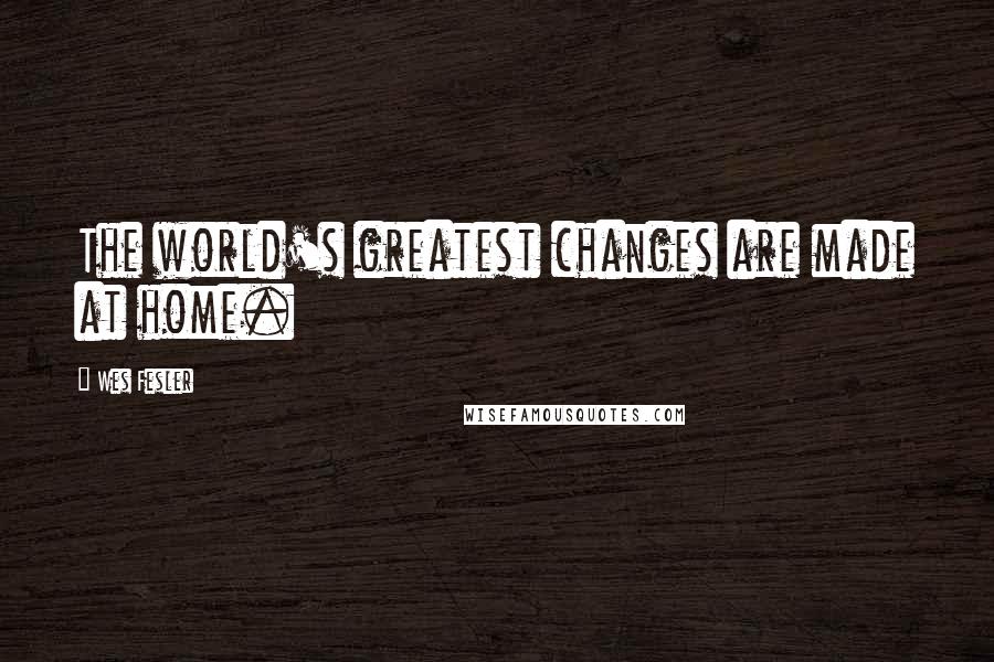 Wes Fesler Quotes: The world's greatest changes are made at home.