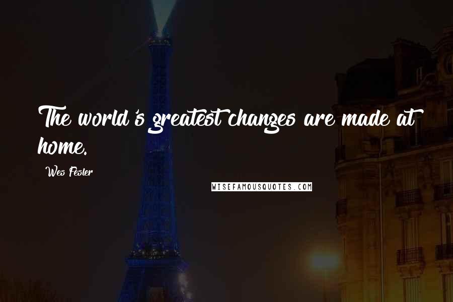 Wes Fesler Quotes: The world's greatest changes are made at home.