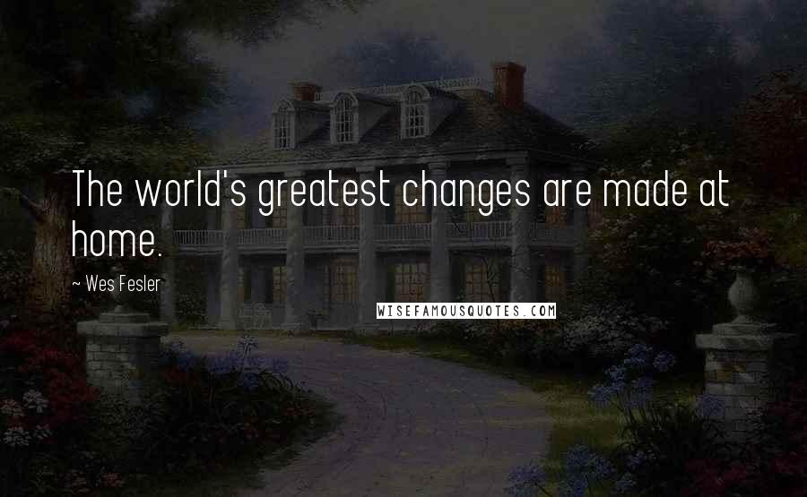 Wes Fesler Quotes: The world's greatest changes are made at home.