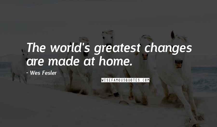 Wes Fesler Quotes: The world's greatest changes are made at home.