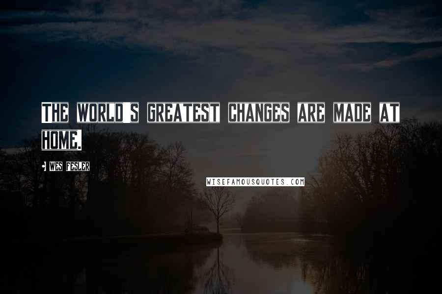 Wes Fesler Quotes: The world's greatest changes are made at home.