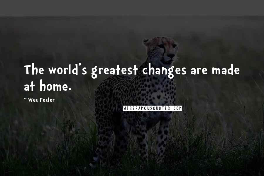 Wes Fesler Quotes: The world's greatest changes are made at home.
