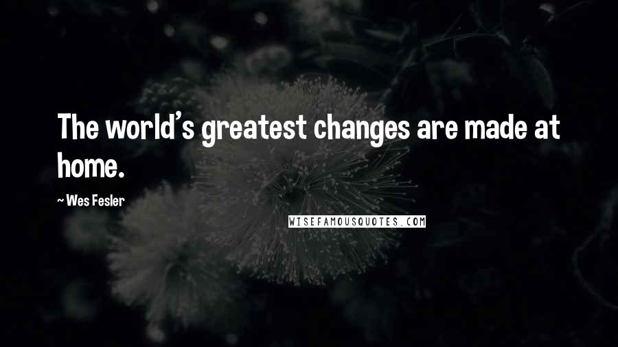 Wes Fesler Quotes: The world's greatest changes are made at home.