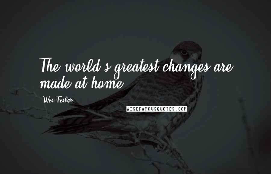 Wes Fesler Quotes: The world's greatest changes are made at home.