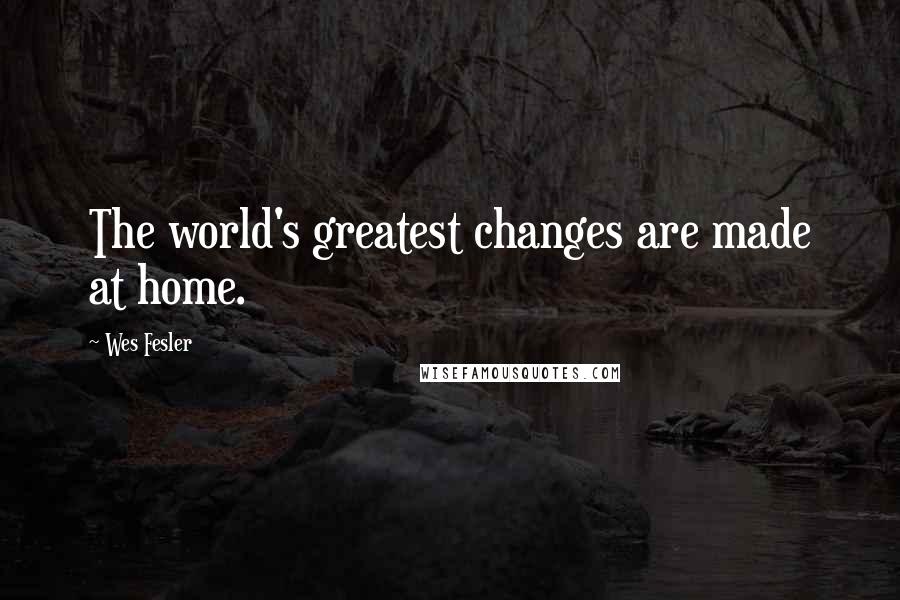 Wes Fesler Quotes: The world's greatest changes are made at home.