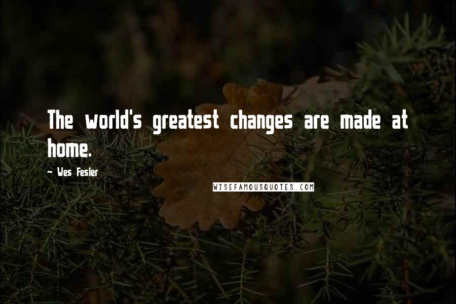 Wes Fesler Quotes: The world's greatest changes are made at home.