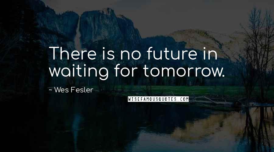 Wes Fesler Quotes: There is no future in waiting for tomorrow.