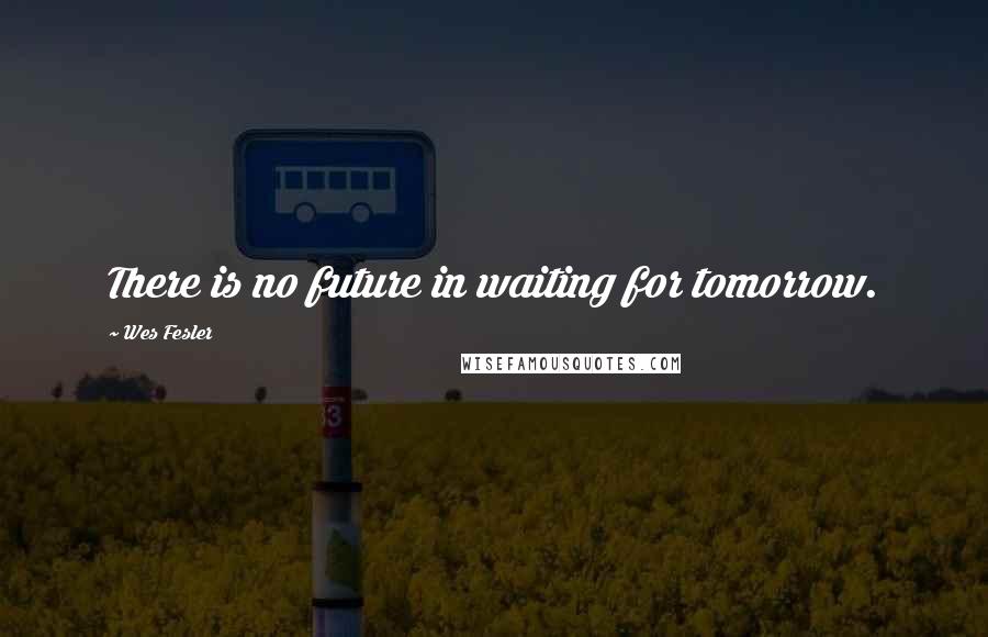 Wes Fesler Quotes: There is no future in waiting for tomorrow.