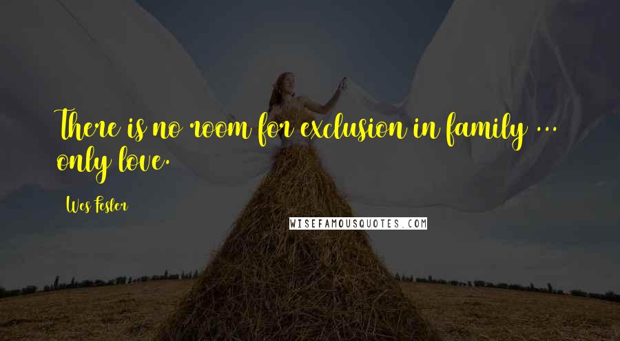 Wes Fesler Quotes: There is no room for exclusion in family ... only love.