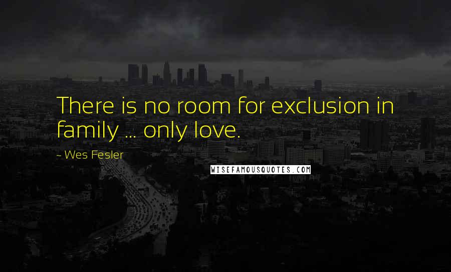 Wes Fesler Quotes: There is no room for exclusion in family ... only love.