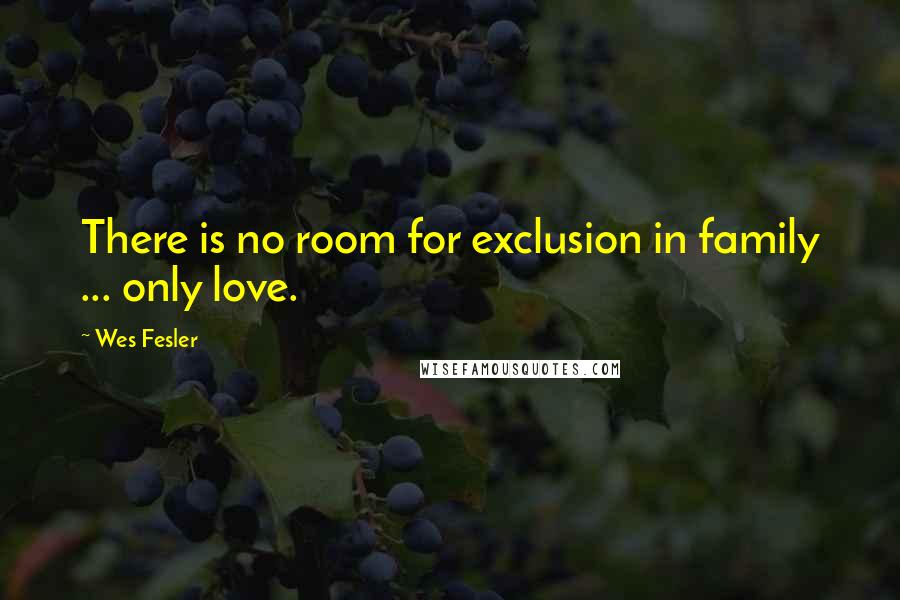 Wes Fesler Quotes: There is no room for exclusion in family ... only love.