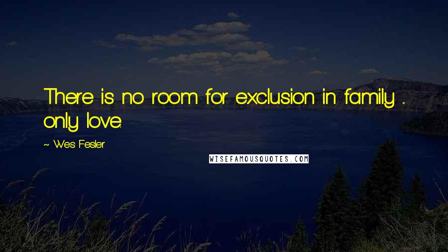 Wes Fesler Quotes: There is no room for exclusion in family ... only love.