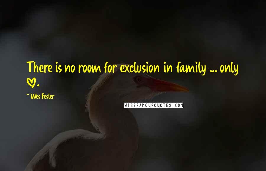 Wes Fesler Quotes: There is no room for exclusion in family ... only love.