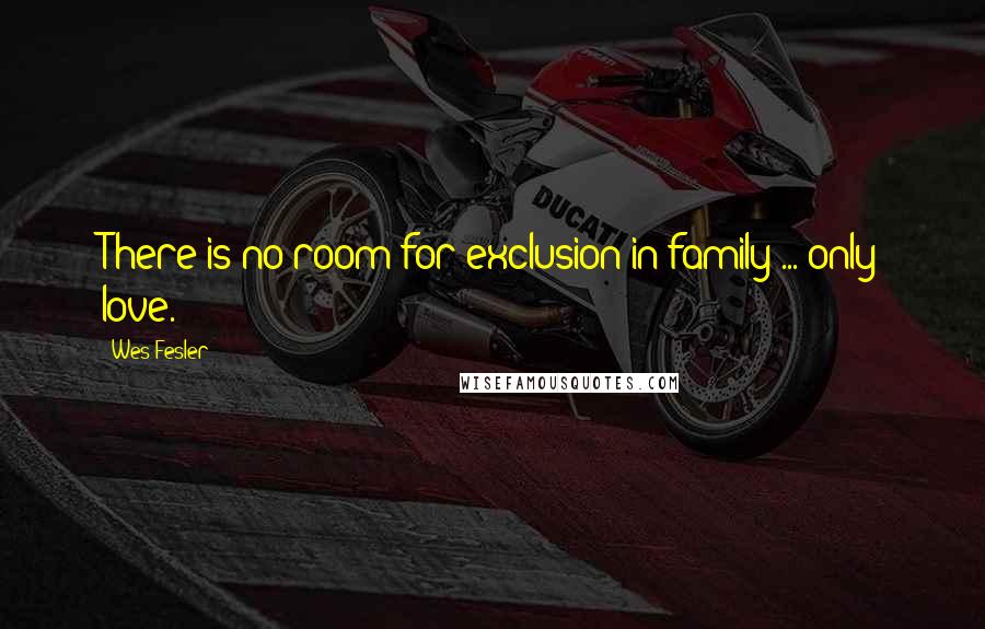 Wes Fesler Quotes: There is no room for exclusion in family ... only love.