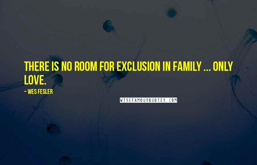 Wes Fesler Quotes: There is no room for exclusion in family ... only love.