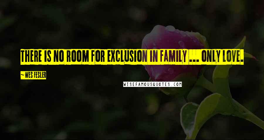 Wes Fesler Quotes: There is no room for exclusion in family ... only love.