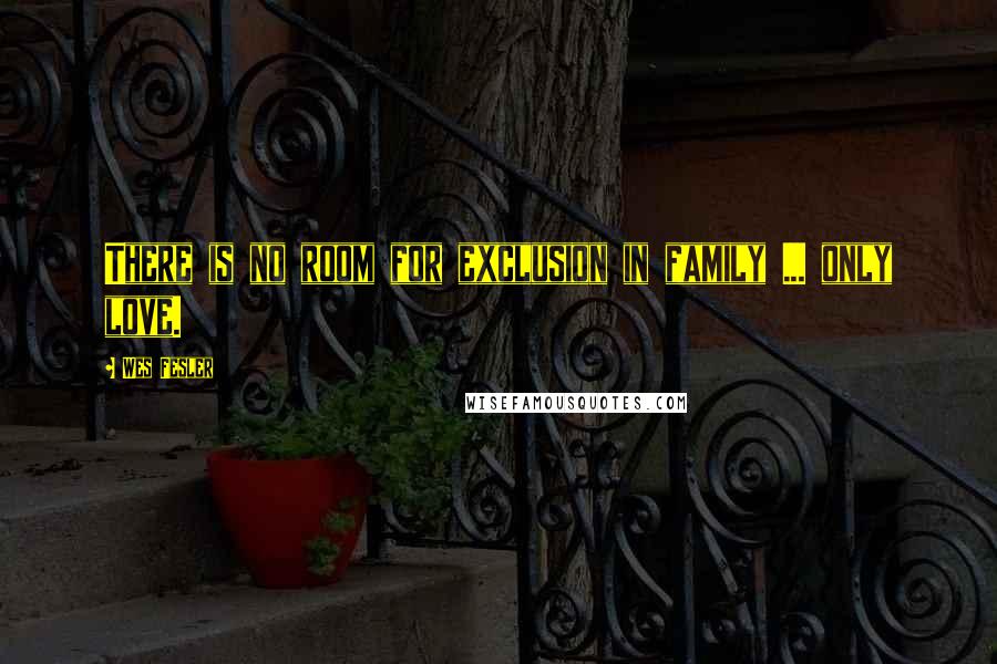 Wes Fesler Quotes: There is no room for exclusion in family ... only love.