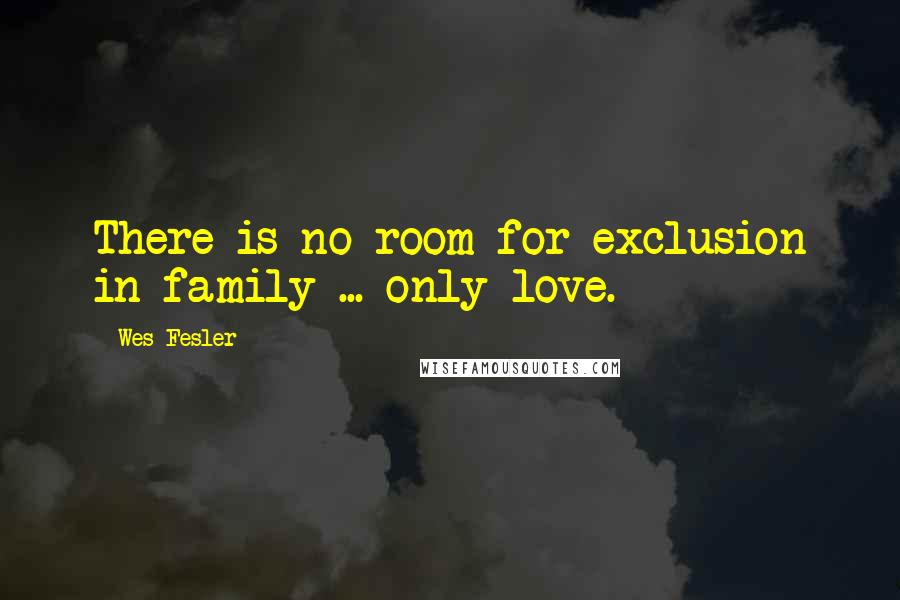 Wes Fesler Quotes: There is no room for exclusion in family ... only love.