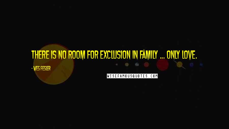 Wes Fesler Quotes: There is no room for exclusion in family ... only love.