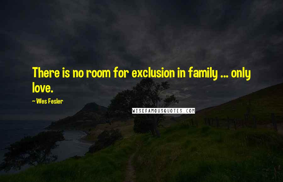 Wes Fesler Quotes: There is no room for exclusion in family ... only love.