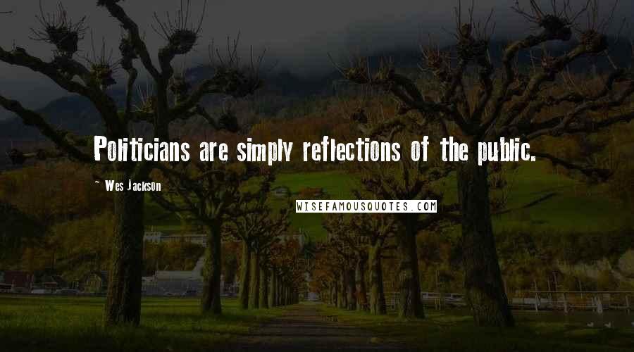 Wes Jackson Quotes: Politicians are simply reflections of the public.