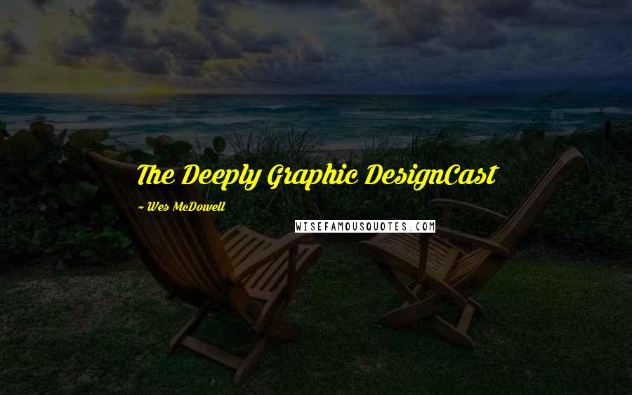 Wes McDowell Quotes: The Deeply Graphic DesignCast