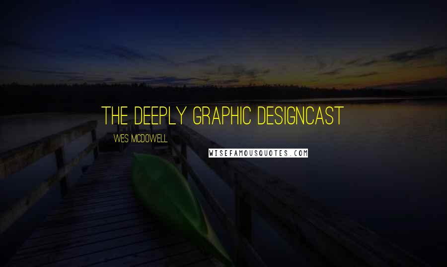 Wes McDowell Quotes: The Deeply Graphic DesignCast