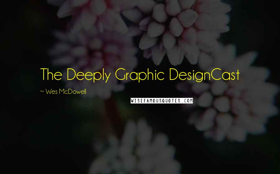 Wes McDowell Quotes: The Deeply Graphic DesignCast