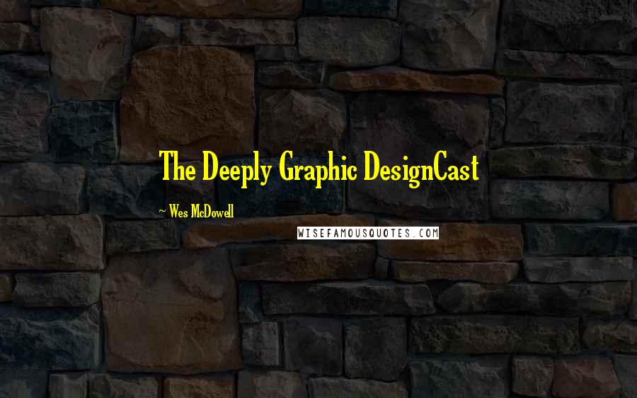 Wes McDowell Quotes: The Deeply Graphic DesignCast