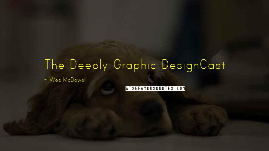 Wes McDowell Quotes: The Deeply Graphic DesignCast