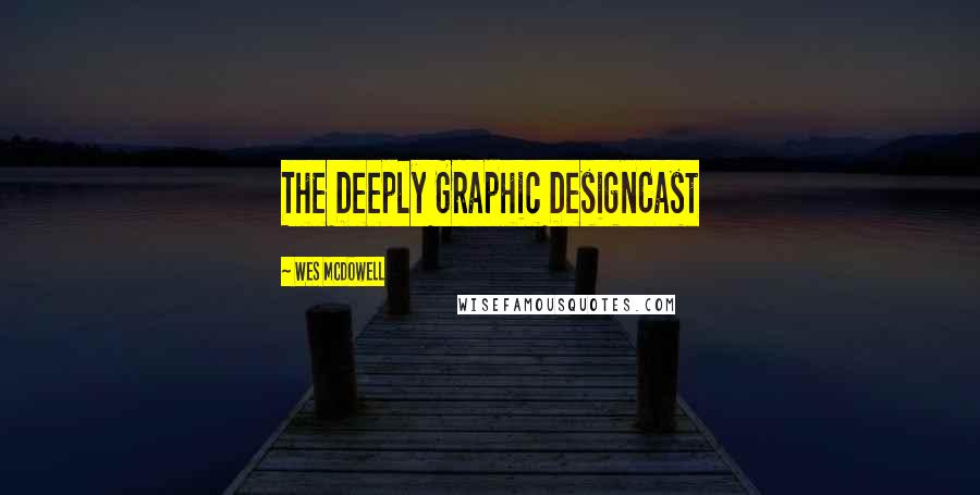 Wes McDowell Quotes: The Deeply Graphic DesignCast