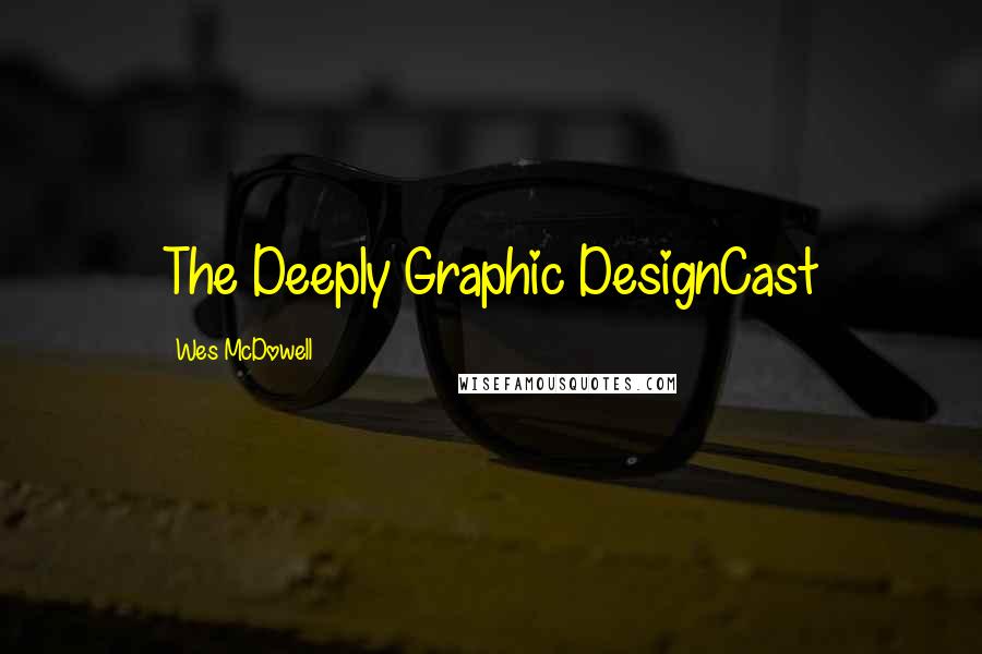 Wes McDowell Quotes: The Deeply Graphic DesignCast