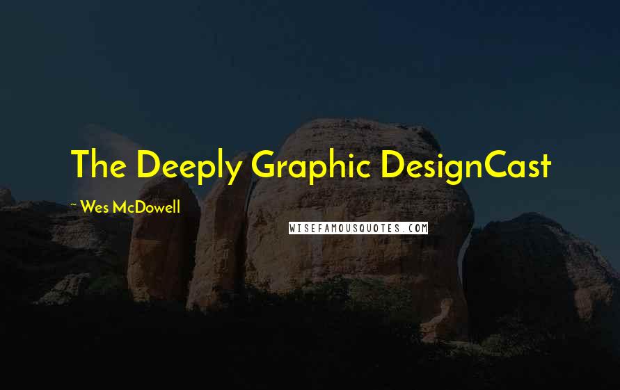 Wes McDowell Quotes: The Deeply Graphic DesignCast