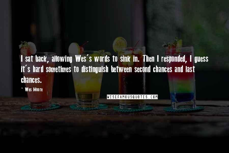 Wes Moore Quotes: I sat back, allowing Wes's words to sink in. Then I responded, I guess it's hard sometimes to distinguish between second chances and last chances.