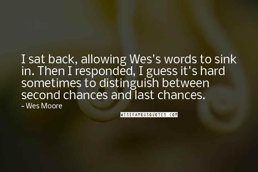 Wes Moore Quotes: I sat back, allowing Wes's words to sink in. Then I responded, I guess it's hard sometimes to distinguish between second chances and last chances.