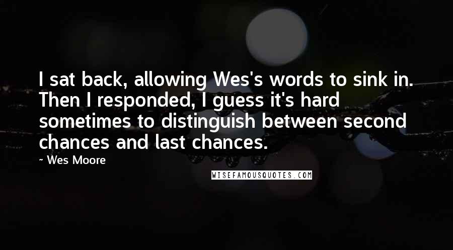 Wes Moore Quotes: I sat back, allowing Wes's words to sink in. Then I responded, I guess it's hard sometimes to distinguish between second chances and last chances.