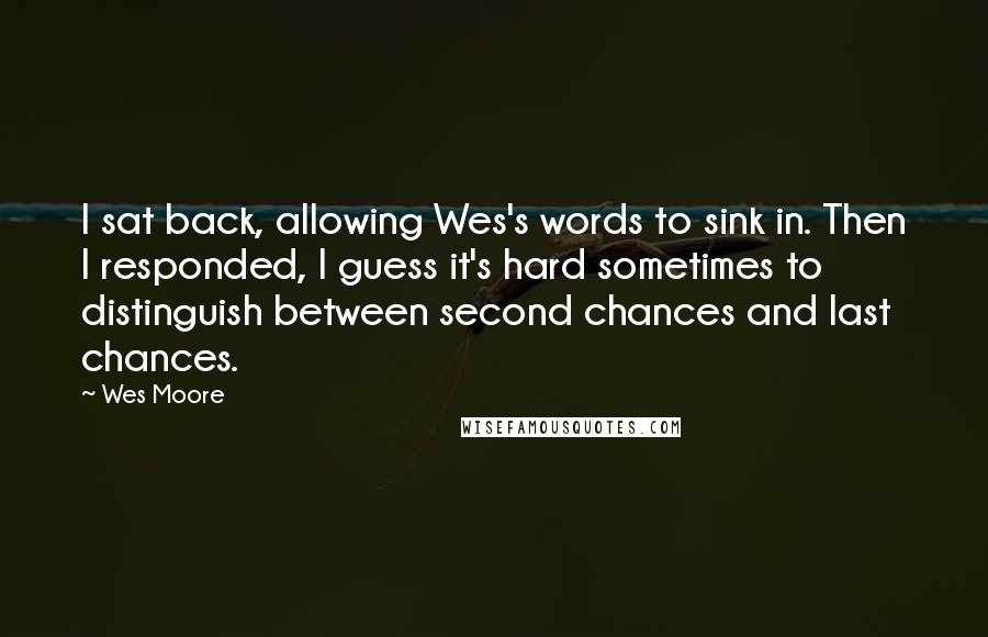 Wes Moore Quotes: I sat back, allowing Wes's words to sink in. Then I responded, I guess it's hard sometimes to distinguish between second chances and last chances.