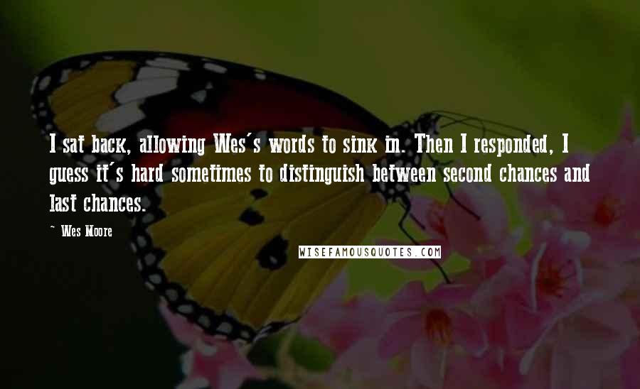 Wes Moore Quotes: I sat back, allowing Wes's words to sink in. Then I responded, I guess it's hard sometimes to distinguish between second chances and last chances.