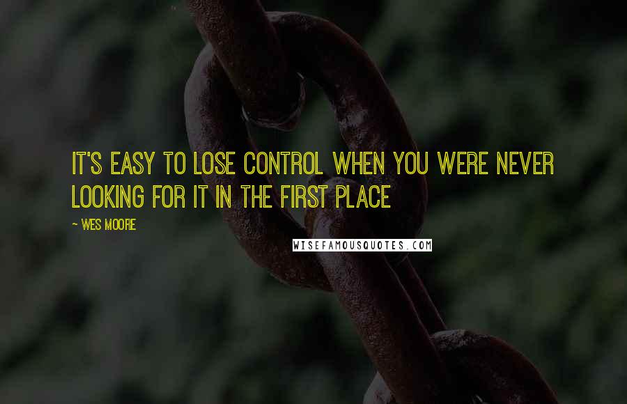 Wes Moore Quotes: It's easy to lose control when you were never looking for it in the first place