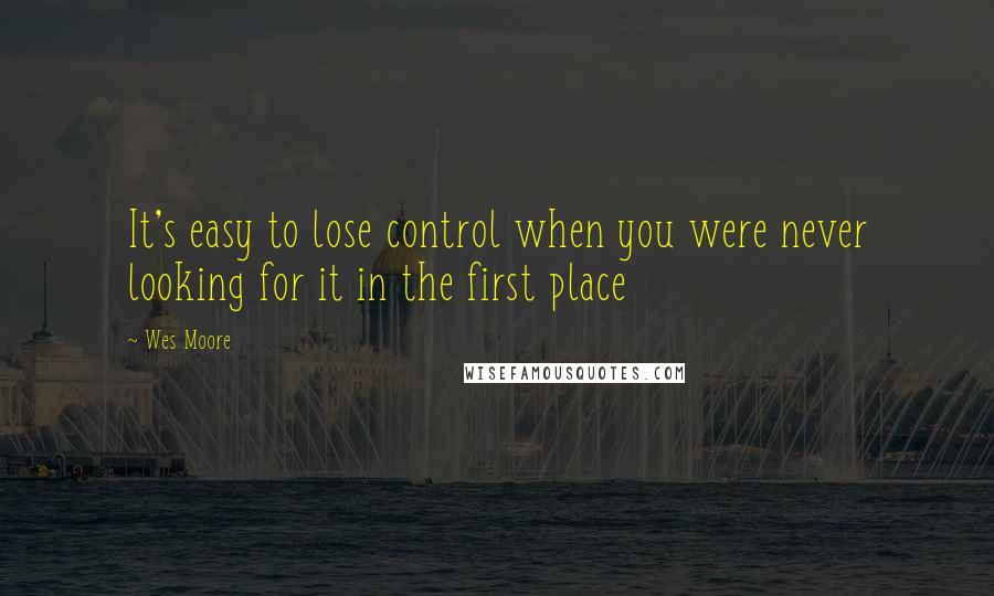 Wes Moore Quotes: It's easy to lose control when you were never looking for it in the first place