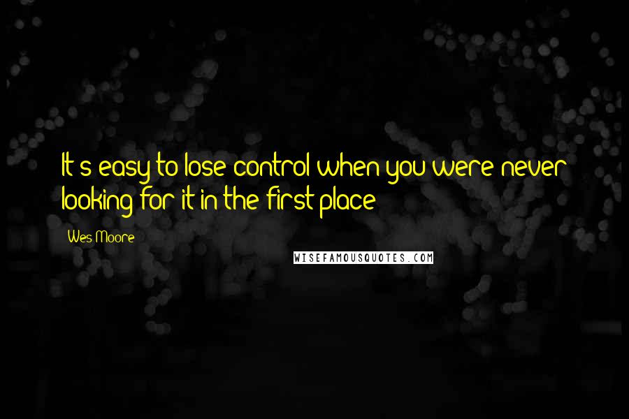 Wes Moore Quotes: It's easy to lose control when you were never looking for it in the first place